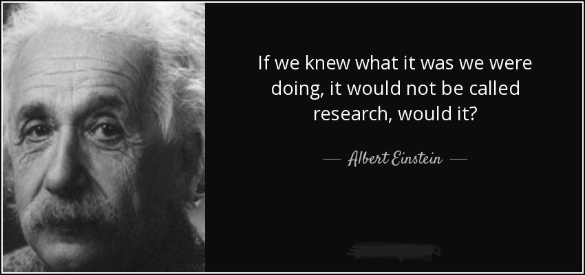 If we knew what it was we were doing it would not be called research. would it?